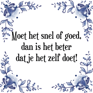 Spreuk Moet het snel of goed,
dan is het beter
dat je het zelf doet!