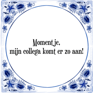 Spreuk Momentje,
mijn collega komt er zo aan!