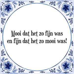 Spreuk Mooi dat het zo fijn was
en fijn dat het zo mooi was!