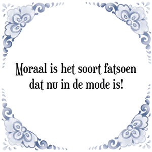 Spreuk Moraal is het soort fatsoen
dat nu in de mode is!