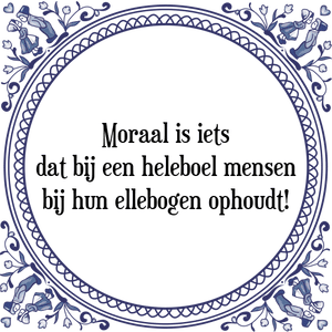 Spreuk Moraal is iets
dat bij een heleboel mensen
bij hun ellebogen ophoudt!