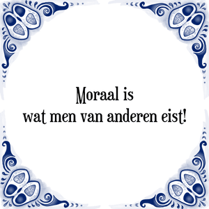 Spreuk Moraal is
wat men van anderen eist!