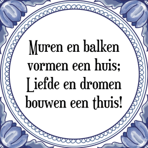 Spreuk Muren en balken
vormen een huis;
Liefde en dromen
bouwen een thuis!