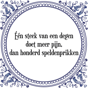 Spreuk Één steek van een degen
doet meer pijn,
dan honderd speldenprikken