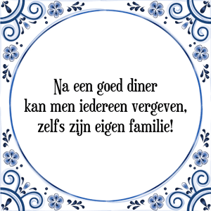 Spreuk Na een goed diner
kan men iedereen vergeven,
zelfs zijn eigen familie!