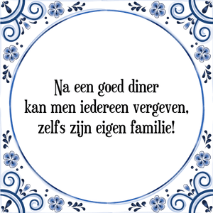 Spreuk Na een goed diner
kan men iedereen vergeven,
zelfs zijn eigen familie!