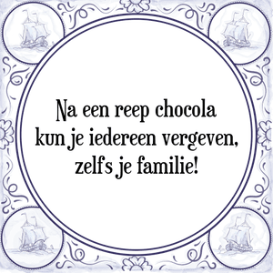 Spreuk Na een reep chocola
kun je iedereen vergeven,
zelfs je familie!