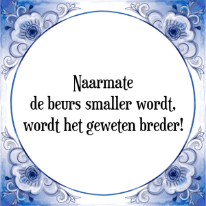 Spreuk Naarmate
de beurs smaller wordt,
wordt het geweten breder!