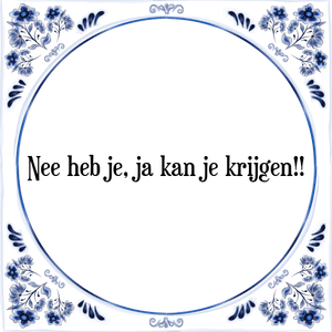 Spreuk Nee heb je, ja kan je krijgen!!