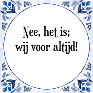 Spreuk Nee, het is;
wij voor altijd!
