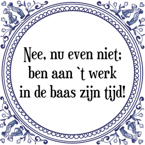 Spreuk Nee, nu even niet;
ben aan `t werk
in de baas zijn tijd!