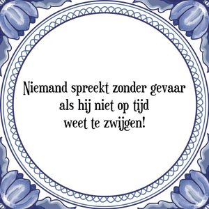 Spreuk Niemand spreekt zonder gevaar
als hij niet op tijd
weet te zwijgen!