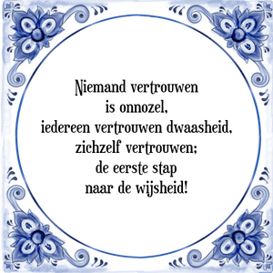 Spreuk Niemand vertrouwen
is onnozel,
iedereen vertrouwen dwaasheid,
zichzelf vertrouwen;
de eerste stap
naar de wijsheid!