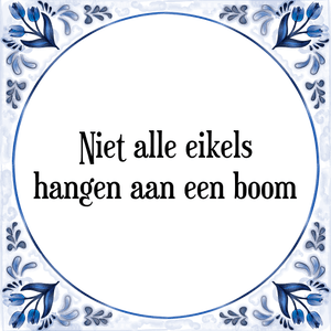 Spreuk Niet alle eikels
hangen aan een boom