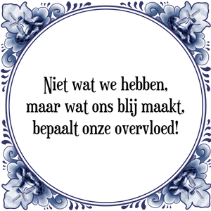 Spreuk Niet wat we hebben,
maar wat ons blij maakt,
bepaalt onze overvloed!