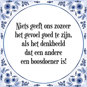 Spreuk Niets geeft ons zozeer
het gevoel goed te zijn,
als het denkbeeld
dat een andere
een boosdoener is!