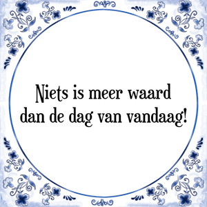 Spreuk Niets is meer waard
dan de dag van vandaag!