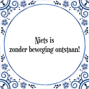 Spreuk Niets is
zonder beweging ontstaan!