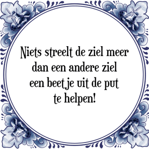 Spreuk Niets streelt de ziel meer
dan een andere ziel
een beetje uit de put
te helpen!