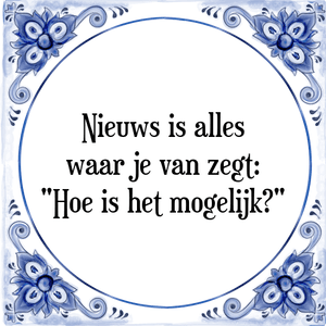 Spreuk Nieuws is alles
waar je van zegt:
\"Hoe is het mogelijk?\"