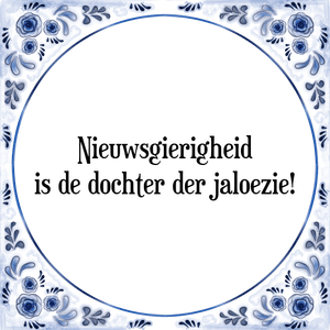 Spreuk Nieuwsgierigheid
is de dochter der jaloezie!