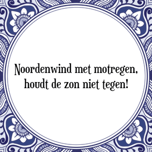 Spreuk Noordenwind met motregen,
houdt de zon niet tegen!