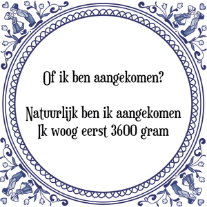 Spreuk Of ik ben aangekomen?|Natuurlijk ben ik aangekomen|Ik woog eerst 3600 gram