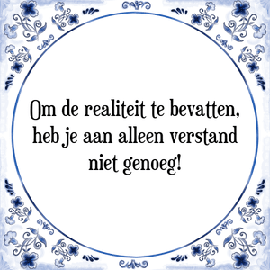 Spreuk Om de realiteit te bevatten,
heb je aan alleen verstand
niet genoeg!