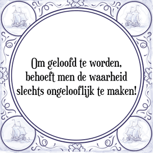 Spreuk Om geloofd te worden,
behoeft men de waarheid
slechts ongelooflijk te maken!