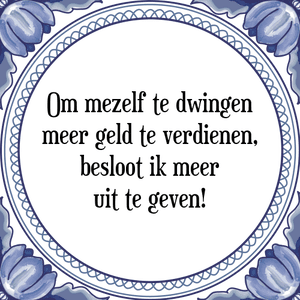 Spreuk Om mezelf te dwingen
meer geld te verdienen,
besloot ik meer
uit te geven!