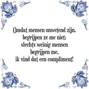 Spreuk Omdat mensen onwetend zijn,
begrijpen ze me niet;
slechts weinig mensen
begrijpen me,
ik vind dat een compliment!