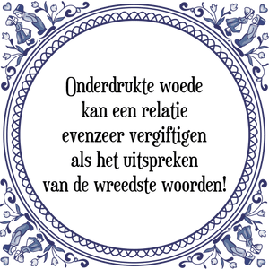 Spreuk Onderdrukte woede
kan een relatie
evenzeer vergiftigen
als het uitspreken
van de wreedste woorden!