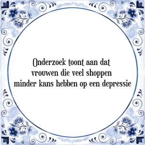 Spreuk Onderzoek toont aan dat 
vrouwen die veel shoppen 
minder kans hebben op een depressie