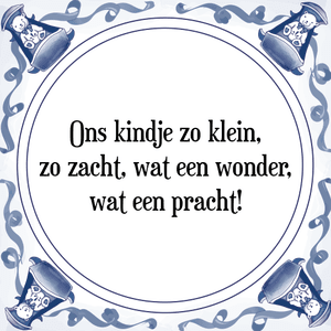 Spreuk Ons kindje zo klein,
zo zacht, wat een wonder,
wat een pracht!