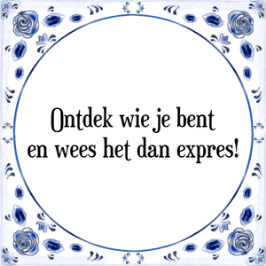 Spreuk Ontdek wie je bent
en wees het dan expres!