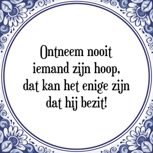 Spreuk Ontneem nooit
iemand zijn hoop,
dat kan het enige zijn
dat hij bezit!