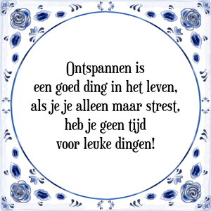 Spreuk Ontspannen is
een goed ding in het leven,
als je je alleen maar strest,
heb je geen tijd
voor leuke dingen!