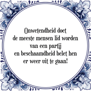 Spreuk Onwetendheid doet
de meeste mensen lid worden
van een partij
en beschaamdheid belet hen
er weer uit te gaan!