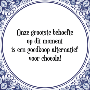Spreuk Onze grootste behoefte
op dit moment
is een goedkoop alternatief
voor chocola!