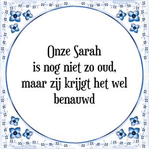 Spreuk Onze Sarah
is nog niet zo oud,
maar zij krijgt het wel
benauwd