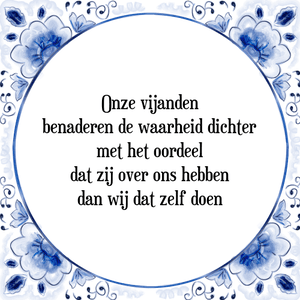 Spreuk Onze vijanden
benaderen de waarheid dichter
met het oordeel
dat zij over ons hebben
dan wij dat zelf doen