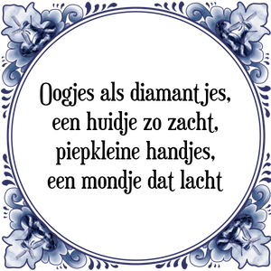 Spreuk Oogjes als diamantjes,
een huidje zo zacht,
piepkleine handjes,
een mondje dat lacht