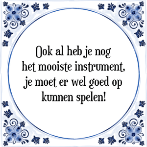 Spreuk Ook al heb je nog
het mooiste instrument,
je moet er wel goed op
kunnen spelen!