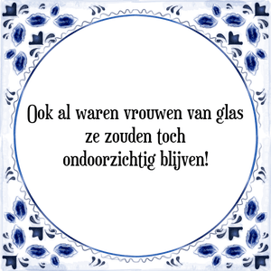 Spreuk Ook al waren vrouwen van glas
ze zouden toch
ondoorzichtig blijven!