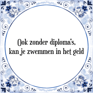 Spreuk Ook zonder diploma's,
kan je zwemmen in het geld