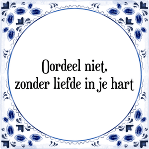 Spreuk Oordeel niet,
zonder liefde in je hart