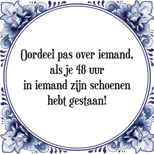 Spreuk Oordeel pas over iemand,
als je 48 uur
in iemand zijn schoenen
hebt gestaan!