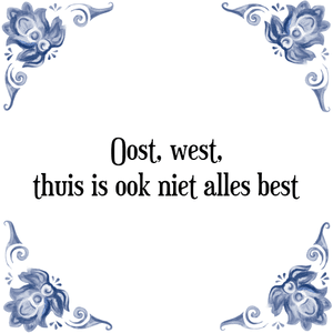 Spreuk Oost, west,
thuis is ook niet alles best