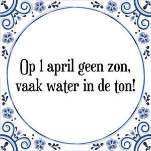 Spreuk Op 1 april geen zon,
vaak water in de ton!
