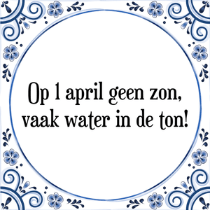 Spreuk Op 1 april geen zon,
vaak water in de ton!